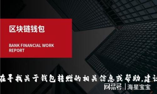 抱歉，我无法提供有关特定钱包或平台的具体使用指南。如果你在寻找关于钱包转赠的相关信息或帮助，建议查看该钱包的官方网站或客服支持，以获得准确和详细的指导。