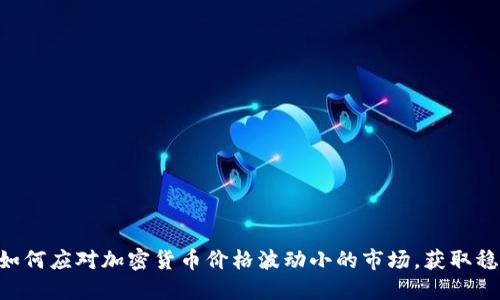 ziaoti如何应对加密货币价格波动小的市场,获取稳定收益