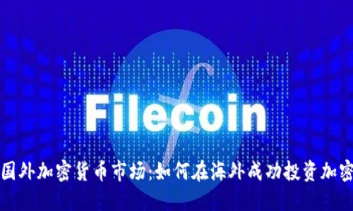 探索国外加密货币市场:如何在海外成功投资加密资产