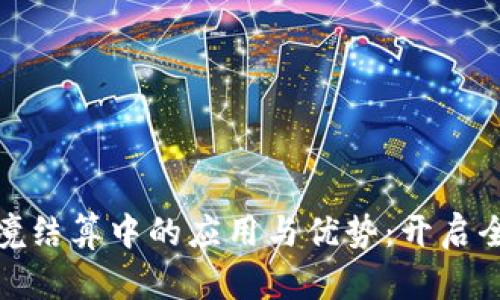 加密货币在跨境结算中的应用与优势：开启全球贸易新时代