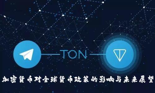 加密货币对全球货币政策的影响与未来展望