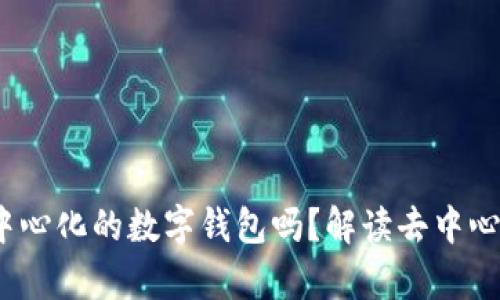 t p钱包是完全去中心化的数字钱包吗?解读去中心化钱包的真实意义