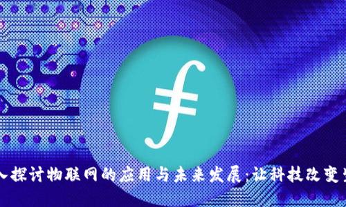 深入探讨物联网的应用与未来发展:让科技改变生活