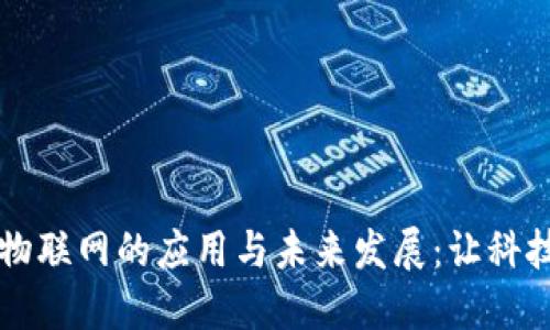 深入探讨物联网的应用与未来发展:让科技改变生活