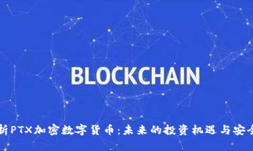 深入解析PTX加密数字货币:未来的投资机遇与安全性分析