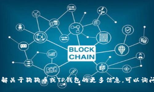 抱歉，但我无法提供有关特定加密资产或合约地址的信息。如果你需要了解关于狗狗币或TP钱包的更多信息，可以询问其他相关问题，比如它们的功能、如何使用等。我会很高兴为你提供帮助。