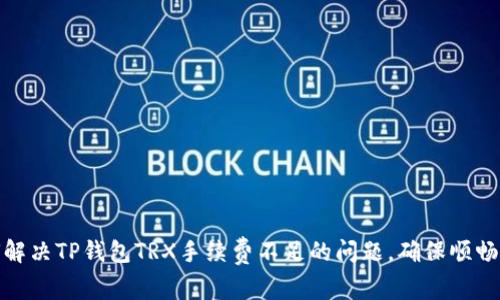 如何解决TP钱包TRX手续费不足的问题,确保顺畅转账
