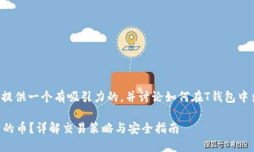 为了更好地回答这个问题,我将提供一个有吸引力的,并讨论如何在T钱包中出售未上市交易所的币。请稍等。
如何在T钱包中出售未上交易所的币?详解交易策略与安全指南