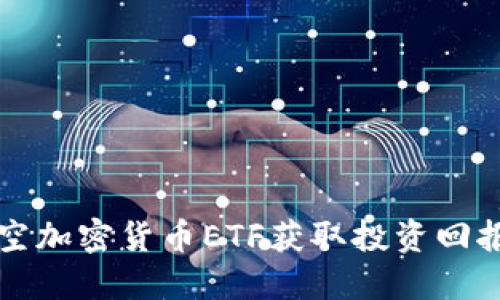 如何通过沽空加密货币ETF获取投资回报的实用指南