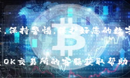 要将OK交易所的数字货币提取到TP钱包，您需要遵循一系列步骤。以下是详细的步骤和说明：

第一步：确认您已经注册OK交易所

在开始之前，您需要确保您在OK交易所上有一个有效的账号。如果您还没有账号，您可以轻松地在其官方网站上进行注册。完成注册后，确保您已完成身份验证，这是提币过程中必需的步骤。


第二步：下载并安装TP钱包

TP钱包是一个多功能的钱包，支持多种数字资产。您可以在手机应用商店（如App Store或Google Play）中搜索“TP钱包”进行下载。安装完成后，请确保您创建一个安全且复杂的密码，以保护您的钱包安全。


第三步：获取TP钱包的充值地址

在您打开TP钱包后，您需要找到接收地址。通常，此地址可以在“资产”页面中找到。选择您想接收的数字货币。点击“接收”或“充值”按钮，您将看到一个以字母和数字组合而成的长字符串。这是您在OK交易所中提币所需的地址。确保复制该地址，避免手动输入可能带来的错误。


第四步：登录OK交易所并进行提币操作

使用您的账号和密码，登录到OK交易所后，找到“资产管理”或“资金管理”部分。在这里，选择想要提取的数字货币，点击“提币”按钮。进入提币页面后，您需要粘贴之前获取的TP钱包地址。


第五步：填写提币信息

除了地址外，您还需要填写提币数量。请注意，某些数字货币在提币时可能会有最低提币量的限制。您还需要确认提币的手续费。如果一切信息无误，请点击“确认”。


第六步：完成安全验证

为确保资金安全，OK交易所会要求您进行安全验证。这可能包括输入验证码、手机短信验证、或者使用2FA（双因素认证）。请根据系统提示完成验证过程。


第七步：等待提币确认

一旦提交提币申请，您需要稍等片刻。提币处理时间可能会因网络拥堵、交易所负载等因素而有所不同。可以在提币记录中查看提币状态，通常会显示为“处理中”或“已完成”。


第八步：在TP钱包中确认到账

当您在OK交易所的提币状态更新为“已完成”后，您可以返回TP钱包，查看您的账户余额。在“资产”页面中，查找您提币的数字货币。确认余额已更新。


注意事项

- 确保您提取的数字货币与TP钱包支持的资产相匹配。
- 在进行大额提币前，建议先进行小额测试，确保一切正常。
- 一定要保管好您的TP钱包私钥和助记词，以免造成资产损失。


总结

将OK交易所的数字货币提取到TP钱包非常简单。只需确保您遵循上述步骤，确保地址无误并完成安全验证。在每一笔交易中，保持警惕，保护好您的数字资产。这些步骤不仅适用于OK交易所，也适用于其他大多数交易所和钱包的提币操作。


通过以上步骤，您应该能够顺利将OK交易所的数字货币提取到TP钱包中。如果在操作过程中遇到任何问题，建议您及时联系OK交易所的客服获取帮助。