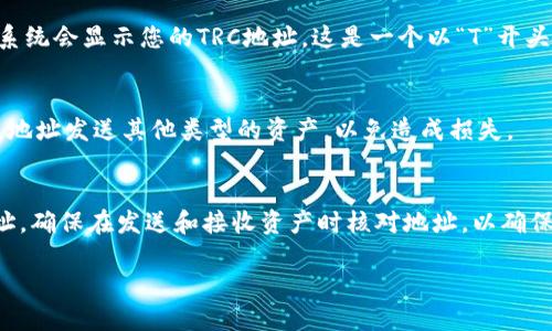 要找到TP钱包的TRC地址，您可以按照以下步骤操作：

步骤一：打开TP钱包
首先，确保您已经在手机或其他设备上下载并安装了TP钱包应用。打开应用程序并登录到您的账户。如果您还没有账户，请先创建一个。

步骤二：选择TRC20钱包
在TP钱包主界面中，您会看到不同的区块链选项。寻找TRC20，通常表示TRON链。如果您没有在您的主界面中看到TRC20钱包，可以在“添加资产”或“钱包管理”中找到。

步骤三：获取地址
点击进入TRC20钱包后，您会看到一个“接收”或“收款”的选项。点击此选项后，系统会显示您的TRC地址。这是一个以“T”开头的字符串。您可以复制这个地址，或者您可以通过二维码分享这个地址给他人。

步骤四：注意事项
在使用TRC地址时请务必小心，确保您只向这个地址发送TRC20代币。不要向该地址发送其他类型的资产，以免造成损失。

总结
TP钱包的TRC地址获取非常简单。只需打开钱包，选择TRC20资产，然后获取地址。确保在发送和接收资产时核对地址，以确保资产安全。

如果您有进一步的疑问或者需要更详细的指导，欢迎随时询问!