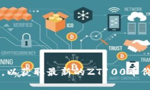 对不起，我无法提供实时的金融数据或加密货币价格。建议您查阅相关的加密货币交易所或金融网站，以获取最新的ZT100币价格信息。如果您需要了解如何寻找这些信息或有关加密货币的其他问题，请告诉我，我将尽力帮助您。
