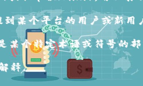 在加密货币的领域，“u”通常不是一个独立的术语或象征。它可能是字母“U”的缩写或代表某种特定的含义，具体取决于上下文。以下是一些可能的解释：

1. **单位**：在某些情况下，“u”可能代表某种单位，比如微单位（micro）或亿单位（milli），用以表示非常小的加密货币数额。例如，有些代币可能以“u”开头来表示其部分。

2. **用户（User）**：在加密货币和区块链中，“u”可能是指用户。比如提到某个平台的用户或新用户。

3. **区块链术语**：在一些特定的加密货币或区块链项目中，“u”可能是某个特定术语或符号的部分，这通常需要结合具体项目进行理解。

如果你有特定的上下文或例子，可以提供更多信息，以便做出更精确的解释。
