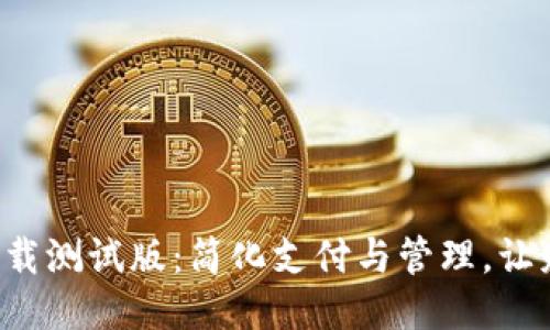 《T P钱包下载测试版：简化支付与管理，让财务更直观》