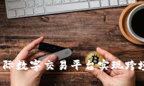 如何选择国际数字交易平台实现跨境金融自由?
