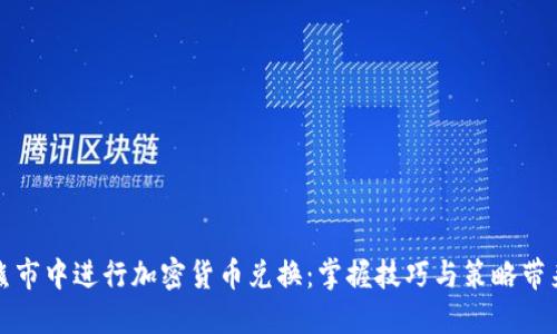如何在熊市中进行加密货币兑换:掌握技巧与策略带来的收益