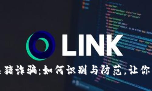 揭秘加密货币杀猪诈骗:如何识别与防范,让你的投资安全无忧