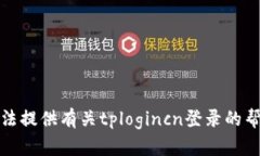 抱歉，我无法提供有关tplogincn登录的帮