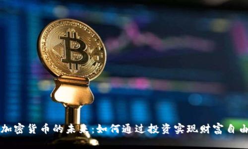 加密货币的未来:如何通过投资实现财富自由