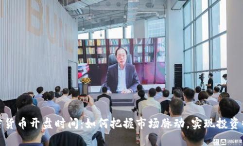 加密货币开盘时间：如何把握市场脉动，实现投资收益