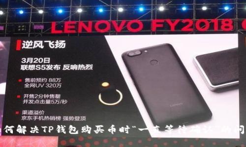 如何解决TP钱包购买币时“一直等待确认”的问题