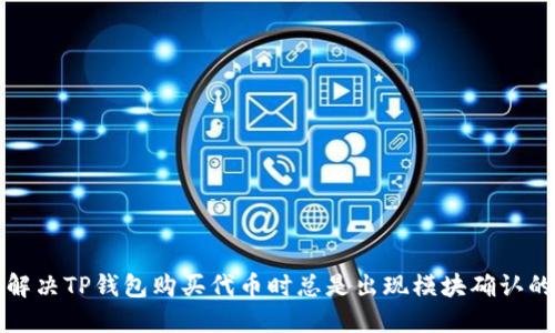 如何解决TP钱包购买代币时总是出现模块确认的问题