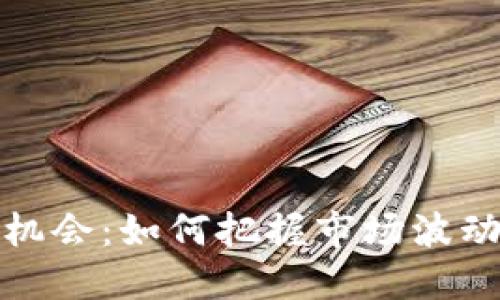 :加密货币投资机会:如何把握市场波动,实现稳定收益