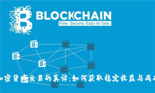 揭示加密货币交易的真谛：如何获取稳定收益与成功投资