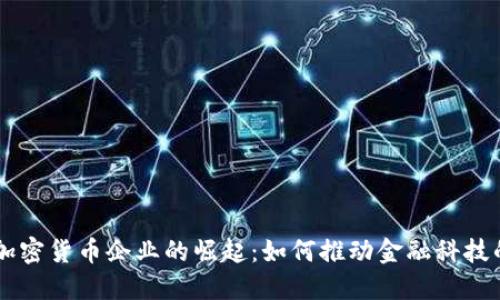 中国加密货币企业的崛起：如何推动金融科技的变革