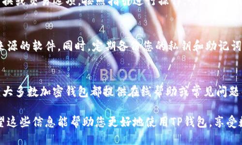 要查看TP钱包中的可用币种，您可以按照以下步骤操作：

1. 打开TP钱包
首先，确保您已在手机上下载并安装了TP钱包应用程序。如果尚未安装，请在您的应用商店中搜索“TP钱包”并进行下载。

2. 登录您的账户
打开TP钱包应用后，输入您的账户信息进行登录。如果您还没有账户，可以选择注册一个新账户。注意保管好您的私钥和助记词，以确保资金安全。

3. 查看钱包主页
登录后，您的钱包主页将显示当前资产概况。在这里，您将能看到您的总资产以及各个币种的余额。

4. 切换至“资产”页面
在主页上，找到“资产”或“钱包”选项。这通常位于页面的底部或侧边栏。点击进入资产页面，您将看到所有支持的币种列表。

5. 选择查看具体币种
在资产页面上，您会看到当前支持的数字货币及其余额。如果您想查看某一种特定的币种，您可以直接点击该币种的名称。这将带您进入该币种的详细页面，您可以查看该币种的交易记录、价格变化等信息。

6. 搜索功能
如果您持有的币种较多，可以使用搜索功能。在资产页面顶部通常会有一个搜索框，输入币种名称或符号，应用程序将快速定位到您要查找的币种。

7. 添加或隐藏币种
如果您的TP钱包显示的币种不包括您想要查看的币种，可以通过“添加币种”选项来扩展您的资产列表。有些币种可能默认隐藏，您可以手动将它们添加到您的资产页面。

8. 转换与交易功能
TP钱包还提供了币种兑换和交易功能。您可以在资产页面选中某个币种，选择转换或交易选项，按照指引进行操作。务必仔细阅读交易信息，确保了解相关费用和处理时间。

9. 安全注意事项
在使用TP钱包时，请务必确保您的设备安全。定期更新应用程序，避免下载不明来源的软件。同时，定期备份您的私钥和助记词。这样可以防范潜在的资金风险。

10. 客服支持
如果在查看币种或进行任何操作时遇到问题，可以直接联系TP钱包的客服支持。大多数加密钱包都提供在线帮助或常见问题解答部分。

通过上述步骤，您就能够轻松查看TP钱包中的各种币种，管理您的数字资产。希望这些信息能帮助您更好地使用TP钱包，享受数字货币带来的便利和乐趣。
