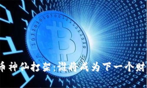 加密货币神仙打架:谁将成为下一个财富赢家?