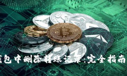 如何在TP钱包中删除转账记录:完全指南与最佳实践