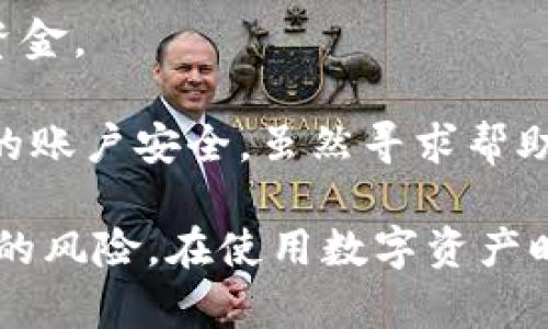 注意: 请确保您本人的信息和安全受到保护，预防接下来的步骤中可能涉及敏感信息。

1. 立刻检查交易记录
首先，您需要迅速打开您的TP钱包，仔细检查最近的交易记录。确认确实有不明交易发生。如果有可疑交易，请记录下相关交易的时间、金额和对方地址。这些信息将帮助您后续采取措施。

2. 修改账户密码
接下来，尽快修改您的TP钱包账户密码。确保使用一个强密码，包含字母、数字和符号，避免使用生日或简单的密码，以提高账户的安全性。

3. 启用二次验证
如果TP钱包支持二次验证，强烈建议您启用这一功能。二次验证可以增加一层安全保障，阻止未授权用户轻易地访问您的账户。

4. 联系TP钱包客服
立即联系TP钱包的客服，报告您账户被转走的事件。提供所有相关信息以帮助他们调查。客服可能会询问您一些问题以核实您的身份。

5. 断开与可疑设备连接
如果您怀疑您的账户安全受到威胁，最好立即断开与可疑设备的连接。检查您的手机及电脑是否安装了恶意软件，并进行必要的安全扫描。

6. 避免再发生
最后，采取措施避免未来再次发生类似情况。增强您的网络安全意识，不要随便点击不明链接，也不要下载不明应用。同时，可以定期检查您的账户安全设置。意识到安全的重要性，可以帮助您更好地保护账户。

7. 备份重要信息
记得定期备份您的私钥和其他重要信息到安全的地方，以确保您不会因为意外的情况而失去资金。

总结来说，TP钱包被转走的情况令人不安。在此情况下，您需要冷静应对，迅速采取措施保护您的账户安全。虽然寻求帮助可能不一定能找回丢失的资金，但执行以上步骤能有效增强您以后使用数字钱包时的安全性。

数字钱包及其安全性是一个重要话题。不仅仅是TP钱包，其他任何类型的数字钱包也面临类似的风险。在使用数字资产时，保持警觉，采取有效的保护措施至关重要。