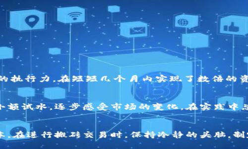   加密货币搬砖头：如何通过低买高卖实现快速盈利 / 

 guanjianci 加密货币, 搬砖, 投资, 盈利 /guanjianci 

什么是加密货币搬砖
加密货币搬砖，简单来说，是一种投资策略。投资者通过在不同交易所之间买入和卖出数字货币来获取收益。价格的差异促使搬砖交易成为一种流行的投资方式。这种策略的基本原理是，利用价格的波动来赚取利润。

搬砖的基本原理
首先，投资者需要了解市场的运行机制。不同的交易所会有不同的价格波动。由于市场供需的差异，同一种加密货币在不同交易所的价格往往会有所不同。搬砖交易的核心就是利用这种价格差异，实行低买高卖。

为什么选择搬砖交易
搬砖交易有几个显著的优点。首先，操作简单。相比于其它的交易策略，搬砖需要的技术门槛较低。其次，它的风险相对较小。由于是基于市场的无风险套利，适合新手投资者。此外，搬砖交易的获利速度较快。在短时间内就能实现收益，让投资者感到刺激。

搬砖交易的步骤
进行搬砖交易需要以下几个步骤：
ol
li选择合适的交易所。选择流动性高的交易所，可以提高交易效率。/li
li注册账户，并完成身份认证。这是确保资金安全的重要环节。/li
li监控价格。可以使用价格监控软件，及时了解不同交易所的价格变化。/li
li执行交易。一旦发现价格差异，迅速在低价交易所购买，并在高价交易所出售。/li
/ol

搬砖交易的风险与挑战
然而，搬砖交易并非没有风险。首先，市场价格波动较大，可能导致意外的损失。此外，不同交易所之间的交易时间延迟也可能影响收益。此外，手续费也是需要考虑的因素，过高的费用可能会侵蚀利润。

如何降低风险
为了降低搬砖交易的风险，投资者可以采取以下措施：
ul
li选择信誉良好的交易所，确保资金安全。/li
li合理分配投资金额，避免过度集中。/li
li使用限价单，以控制价格。/li
li定期回顾和调整投资策略。/li
/ul

成功的搬砖案例
很多成功的搬砖交易者都有一套自己的策略。例如，一位著名的搬砖交易者通过精准的市场分析和高效的执行力，在短短几个月内实现了数倍的资金增长。他们往往会利用一些工具来辅助决策，从而提高成功率。

如何开始搬砖交易
如果你想尝试搬砖交易，首先要深入了解市场。可以从一些入门书籍或者课程学习基础知识。然后，可以小额试水，逐步感受市场的变化。在实践中总结经验，不断调整策略。

总结
加密货币搬砖是一种投资机会。通过合理的策略和技巧，可以实现盈利。然而，要注意市场风险和交易成本。在进行搬砖交易时，保持冷静的头脑，制定清晰的计划，是成功的关键。
