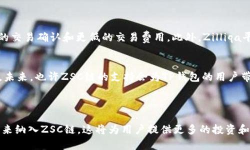 关于TP钱包是否支持ZSC链，首先需要明确的是TP钱包是一款多链钱包，支持多种区块链资产的存储、管理和交易。ZSC链，即Zilliqa Smart Contract链，主要用于支持智能合约及去中心化应用。

### TP钱包与ZSC链的支持情况

1. TP钱包简介
TP钱包是一款广受欢迎的去中心化数字钱包。它支持多种区块链网络，用户可以在一个平台上管理多种加密货币。TP钱包的用户界面友好，适合各类用户使用，无论是新手还是资深玩家。

2. ZSC链的基本信息
ZSC链是Zilliqa平台的原生代币，用于支付交易费用和参与项目的生态系统。Zilliqa以其高吞吐量和分片技术著称，适合处理大量的交易，尤其在DeFi和NFT领域得到了广泛应用。

3. TP钱包支持的区块链
TP钱包支持以太坊、比特币、TRON等多个区块链。用户可以轻松管理这些区块链上的资产。TP钱包致力于为用户提供更加安全、方便的数字资产管理体验。

4. ZSC链在TP钱包的整合
至于ZSC链是否被TP钱包支持，用户可以通过TP钱包的应用界面进行查看。一般来说，若TP钱包增添新链，会在其更新日志或官方公告中进行说明。

5. 如何检查TP钱包是否支持ZSC链
用户可以通过以下几种方式检查TP钱包是否支持ZSC链：
ul
    li访问TP钱包的官方网站，查看支持的链列表。/li
    li在钱包界面搜索ZSC代币，查看是否能够添加和管理。/li
    li查看TP钱包的最新更新日志或社交媒体，以获取最新信息。/li
/ul

6. 使用ZSC链的优势
如果TP钱包支持ZSC链，用户可以享受到Ziliqa网络的高效能。这意味着快速的交易确认和更低的交易费用。此外，Zilliqa平台上的去中心化应用也为用户提供了更多的投资和交易机会。

7. 未来展望
随着区块链技术的不断发展，TP钱包可能会纳入更多的链以满足用户的需求。未来，也许ZSC链的支持会为TP钱包的用户带来更多的便利和机遇。

### 结论

总体而言，用户可以通过多种方式检查TP钱包对ZSC链的支持。如果TP钱包未来纳入ZSC链，这将为用户提供更多的投资和交易可能性。希望这篇文章能帮助你更好地了解TP钱包和ZSC链的相关信息。