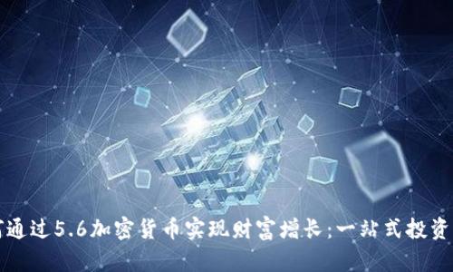 如何通过5.6加密货币实现财富增长:一站式投资指南